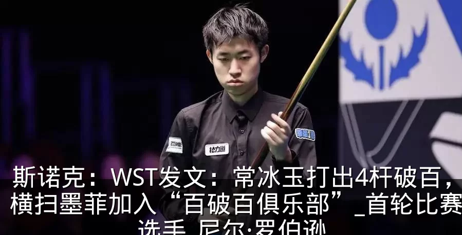 斯诺克：WST发文：常冰玉打出4杆破百，横扫墨菲加入“百破百俱乐部”_首轮比赛_选手_尼尔·罗伯逊